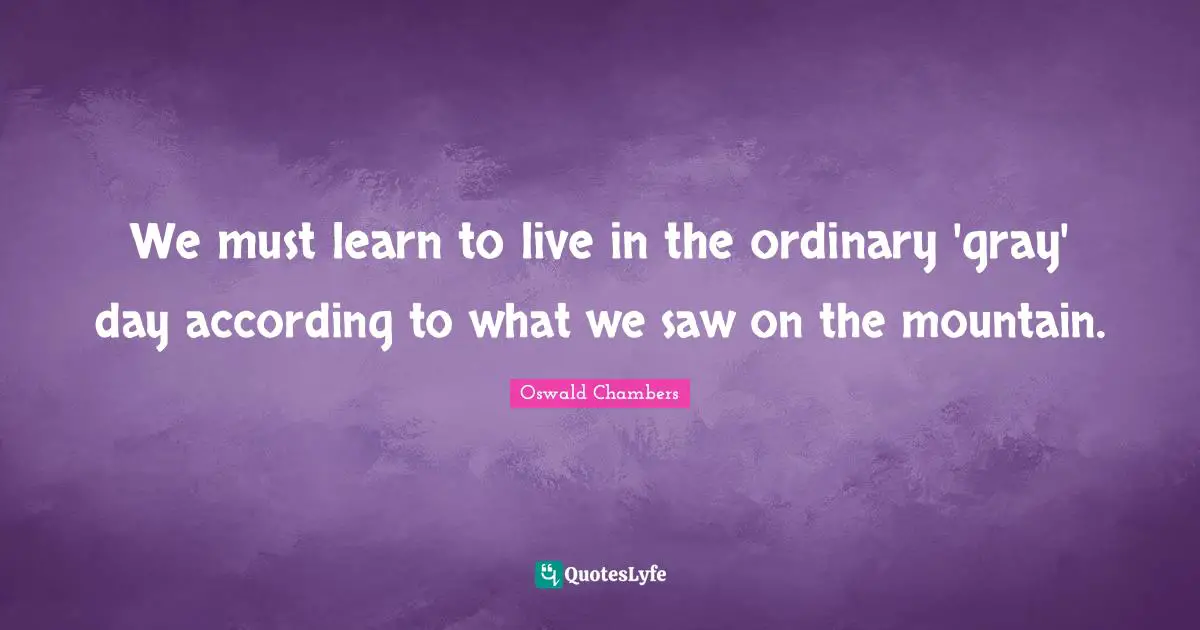 We must learn to live in the ordinary 'gray' day according to what we saw on the mountain.