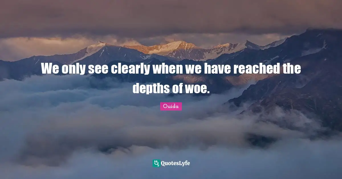 Ouida Quotes: "We only see clearly when we have reached the depths of woe."