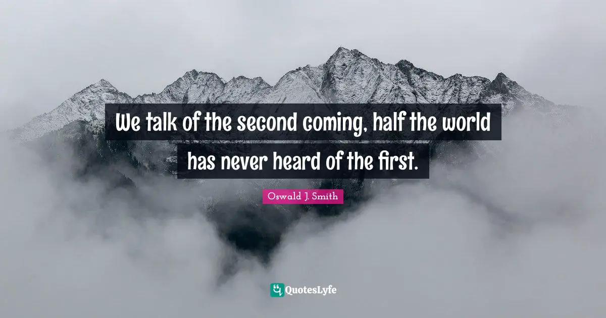 Oswald J. Smith Quotes: We talk of the second coming, half the world has never heard of the first.