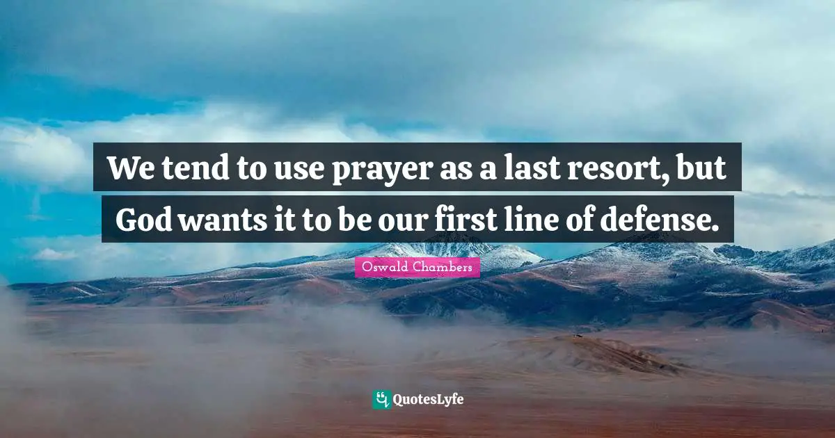 We tend to use prayer as a last resort, but God wants it to be our first line of defense.