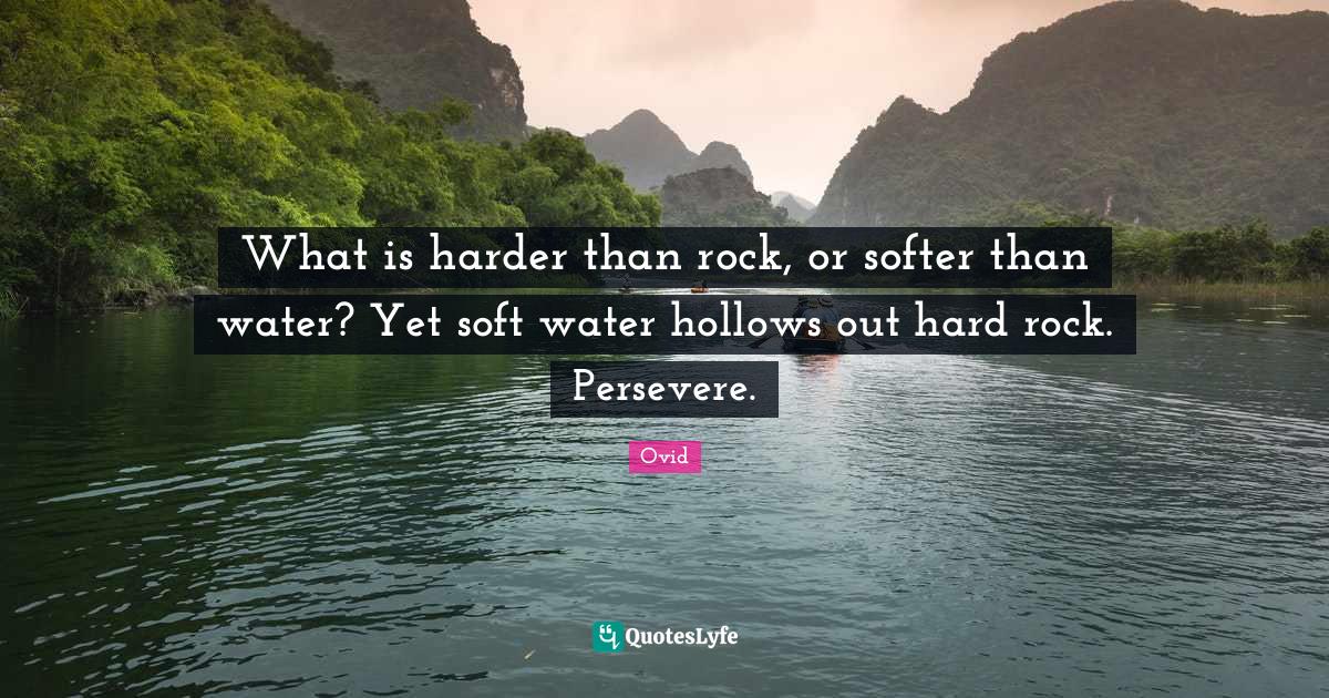What is harder than rock, or softer than water? Yet soft water hollows