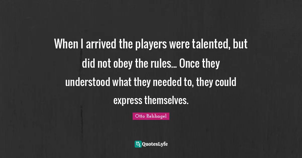 When I arrived the players were talented, but did not obey the rules... Once they understood what they needed to, they could express themselves.