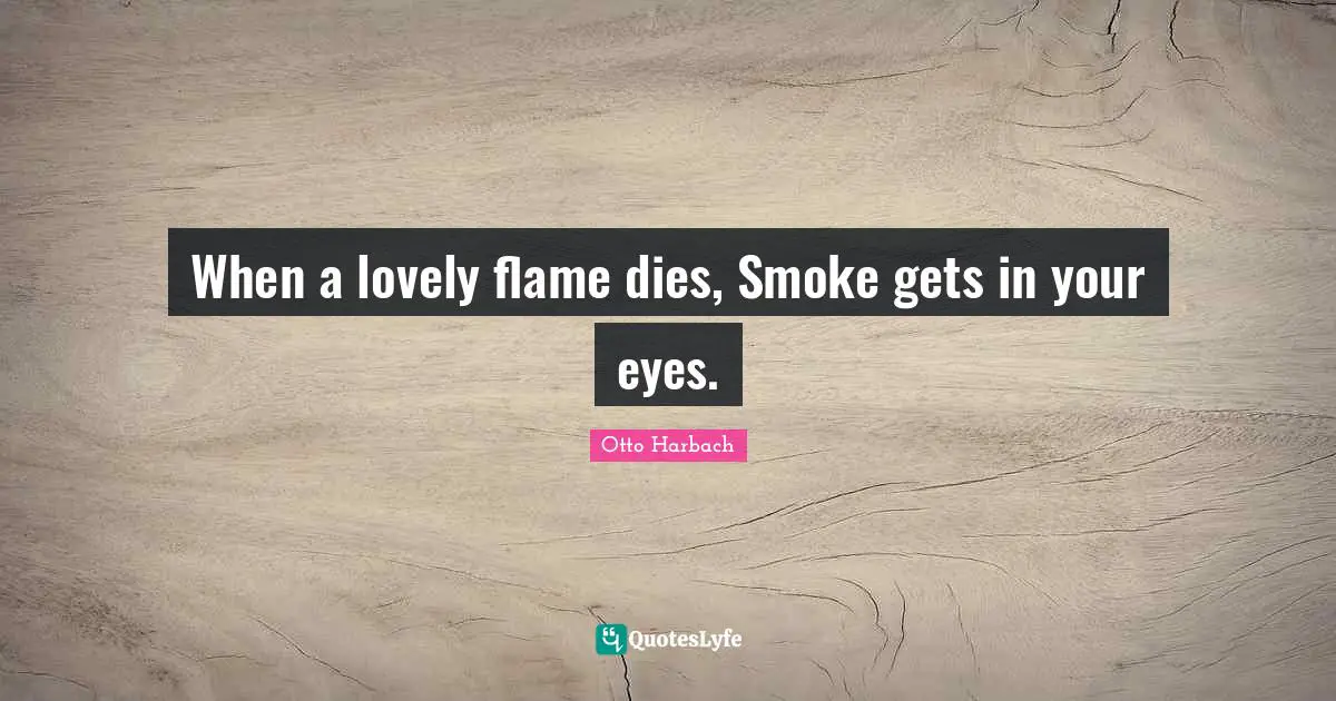 When a lovely flame dies, Smoke gets in your eyes.