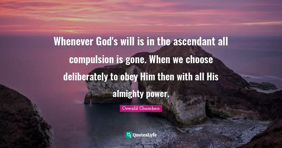 Whenever God's will is in the ascendant all compulsion is gone. When we choose deliberately to obey Him then with all His almighty power.