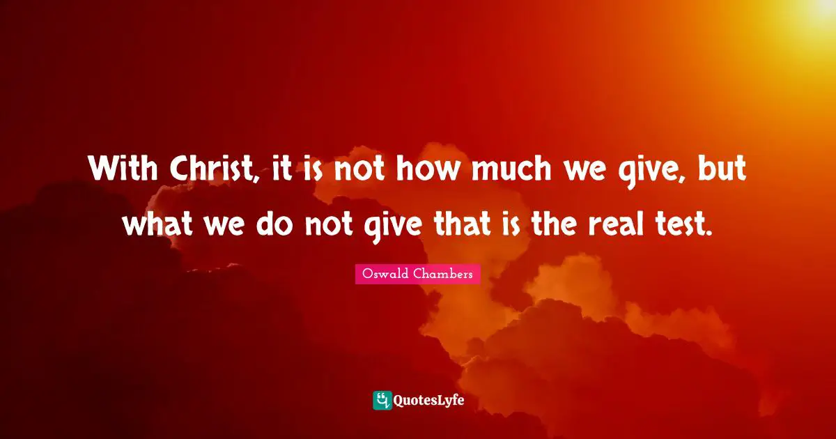 With Christ, it is not how much we give, but what we do not give that is the real test.