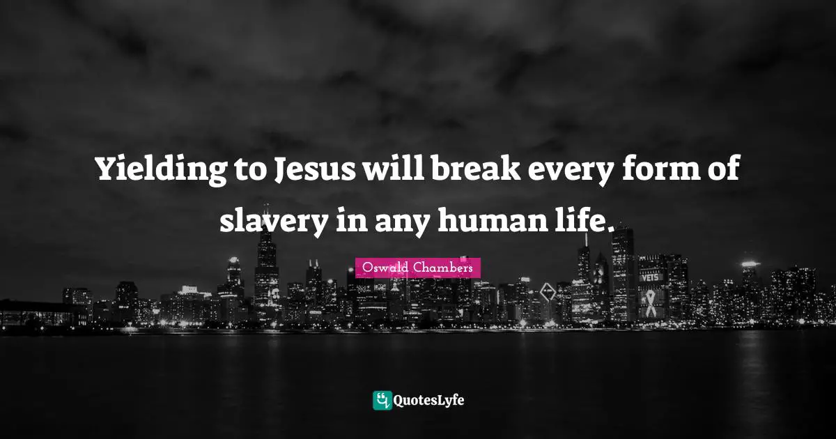 Yielding to Jesus will break every form of slavery in any human life.