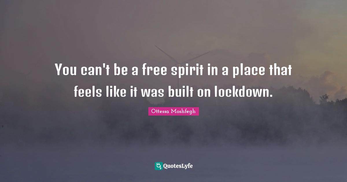 Free Spirit Quotes: "You can't be a free spirit in a place that feels like it was built on lockdown."
