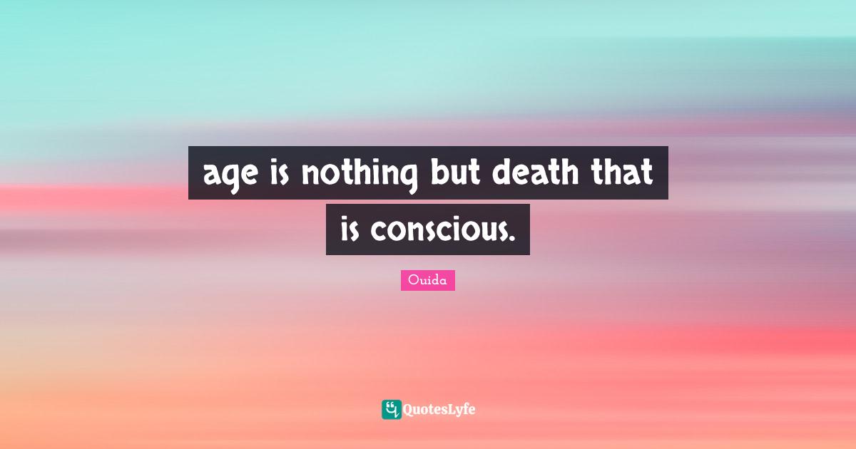 Ouida Quotes: "age is nothing but death that is conscious."