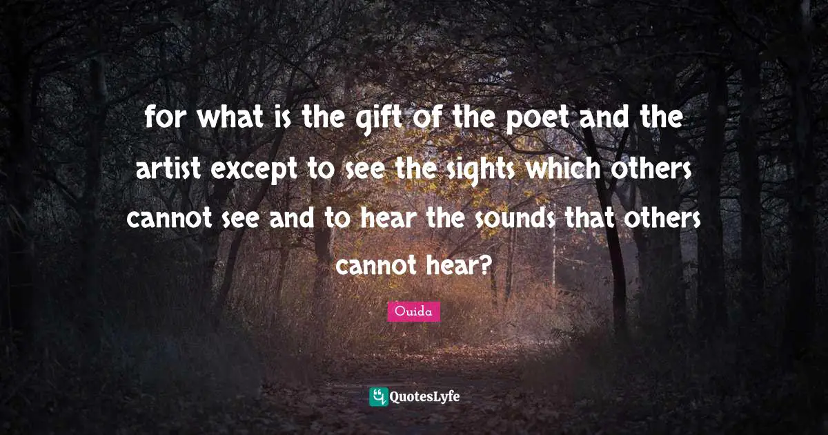 Ouida Quotes: "for what is the gift of the poet and the artist except to see the sights which others cannot see and to hear the sounds that others cannot hear?"