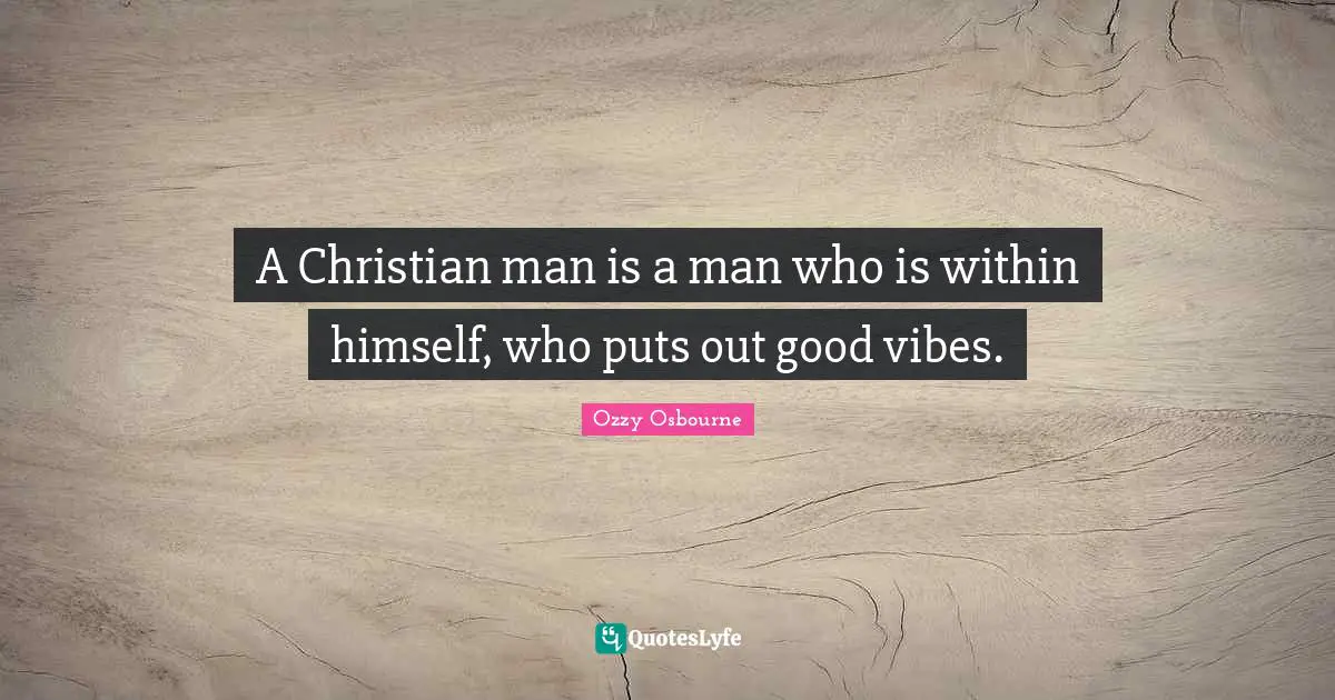 A Christian man is a man who is within himself, who puts out good vibes.
