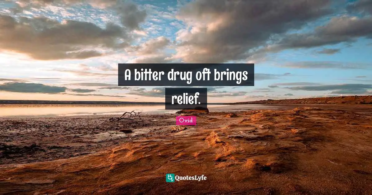 A bitter drug oft brings relief.