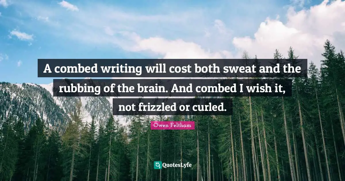A combed writing will cost both sweat and the rubbing of the brain. And combed I wish it, not frizzled or curled.