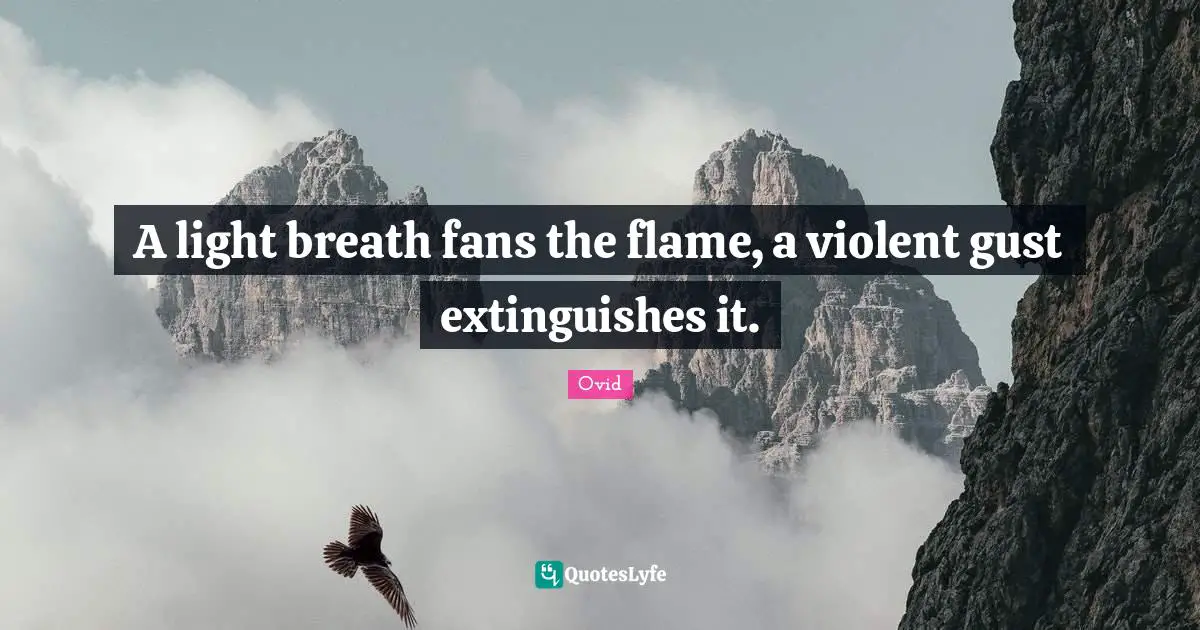 A light breath fans the flame, a violent gust extinguishes it.