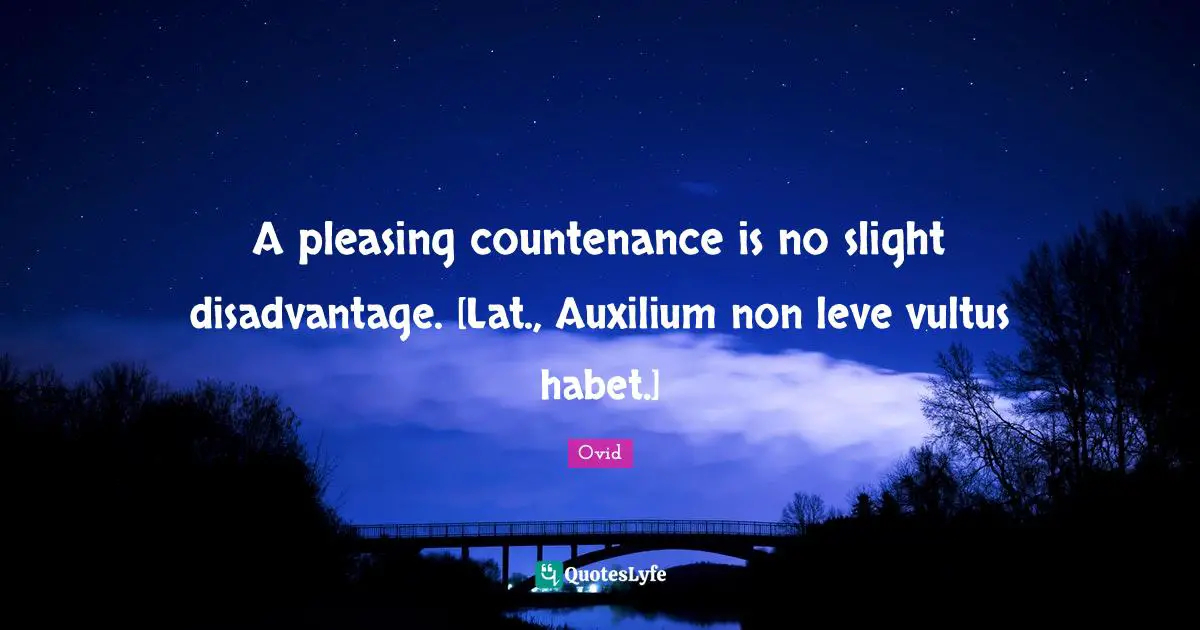 A pleasing countenance is no slight disadvantage. [Lat., Auxilium non leve vultus habet.]