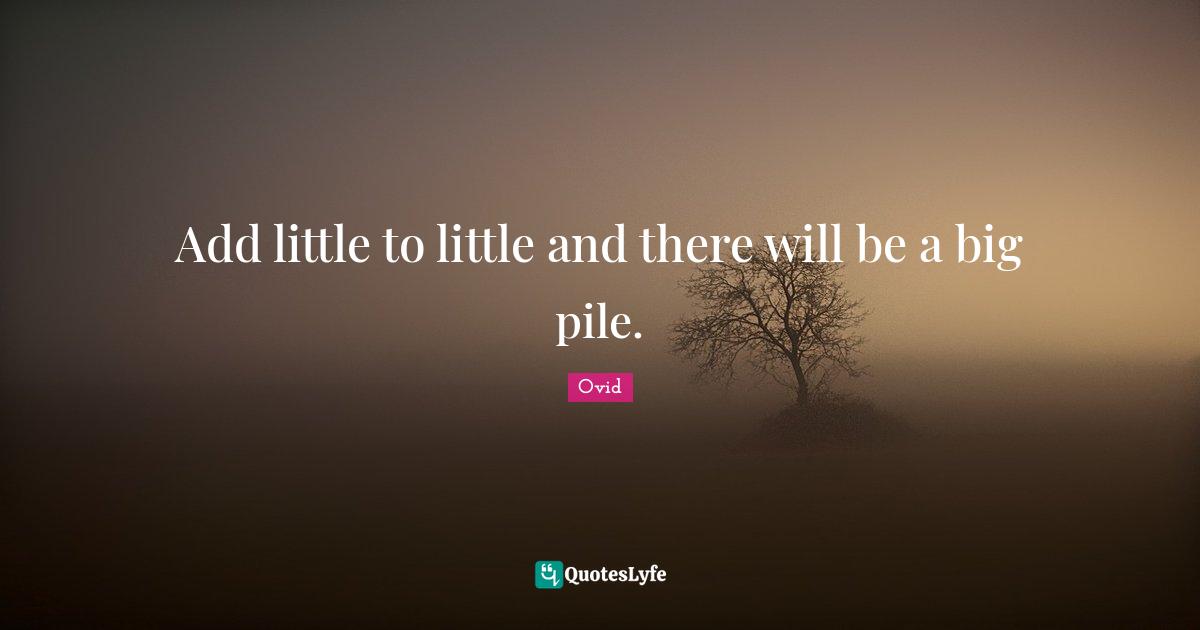 Add little to little and there will be a big pile.
