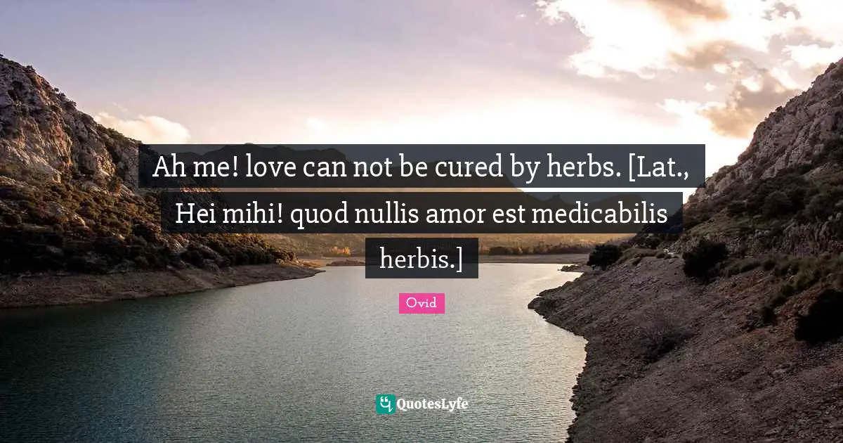 Ah me! love can not be cured by herbs. [Lat., Hei mihi! quod nullis amor est medicabilis herbis.]