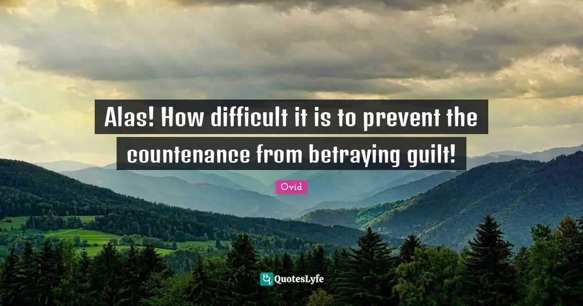Alas! How difficult it is to prevent the countenance from betraying guilt!