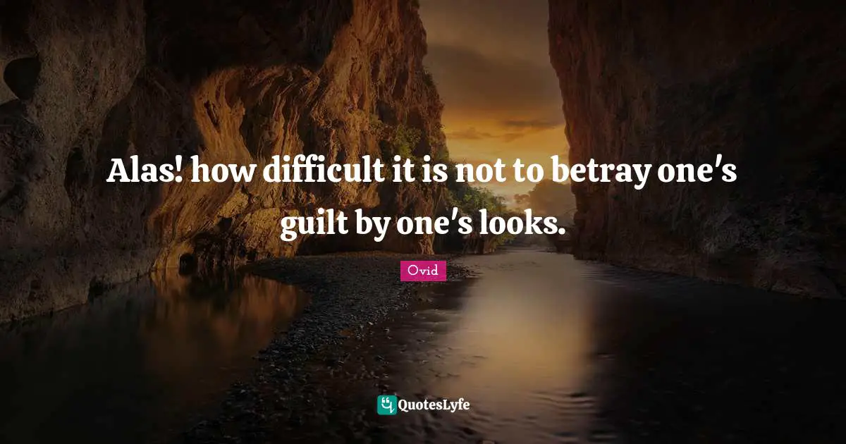 Alas! how difficult it is not to betray one's guilt by one's looks.