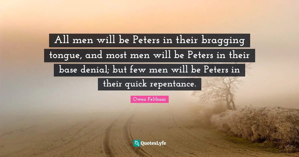 All men will be Peters in their bragging tongue, and most men will be Peters in their base denial; but few men will be Peters in their quick repentance.