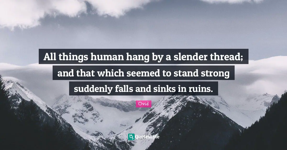 Slender Quotes: "All things human hang by a slender thread; and that which seemed to stand strong suddenly falls and sinks in ruins."