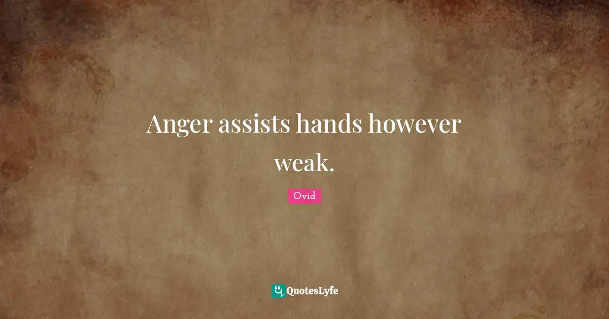 Anger assists hands however weak.