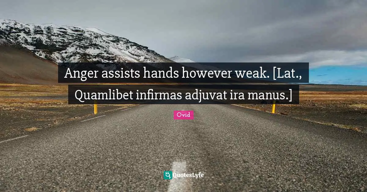Anger assists hands however weak. [Lat., Quamlibet infirmas adjuvat ira manus.]