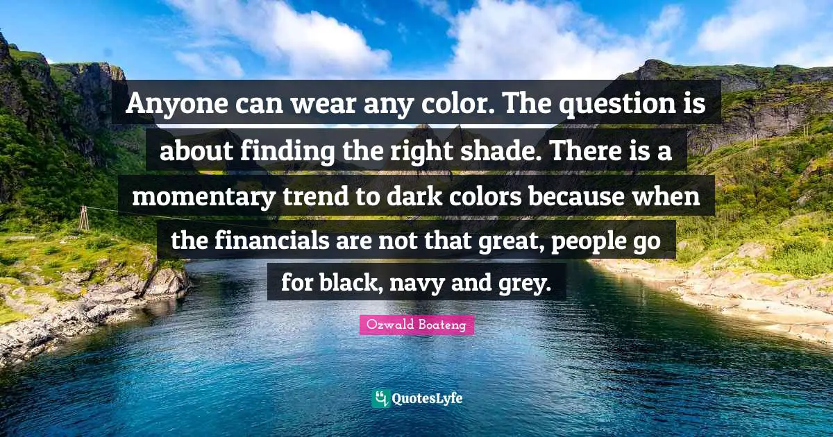 Anyone can wear any color. The question is about finding the right shade. There is a momentary trend to dark colors because when the financials are not that great, people go for black, navy and grey.