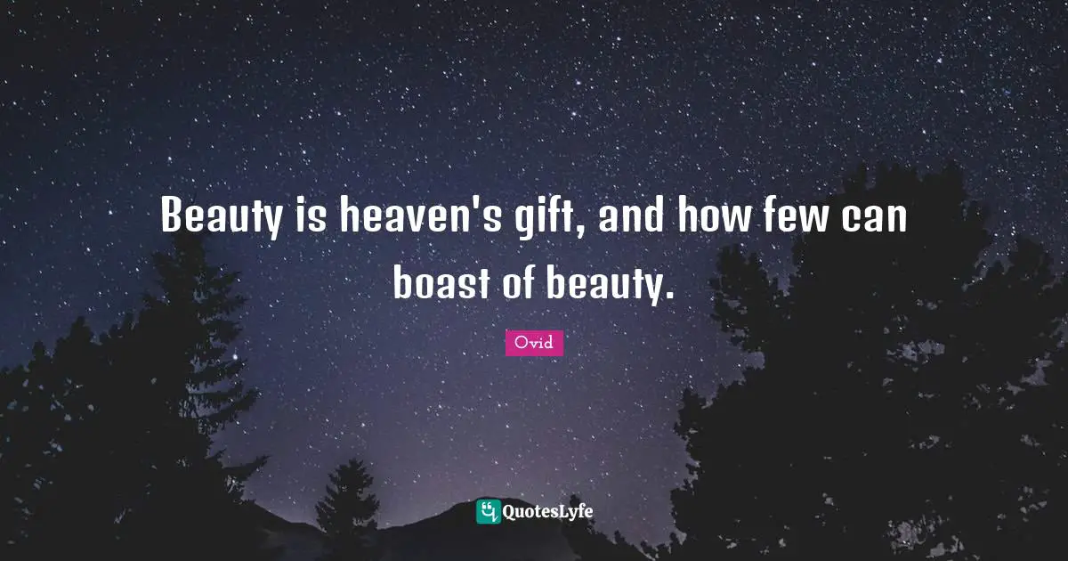 Beauty is heaven's gift, and how few can boast of beauty.
