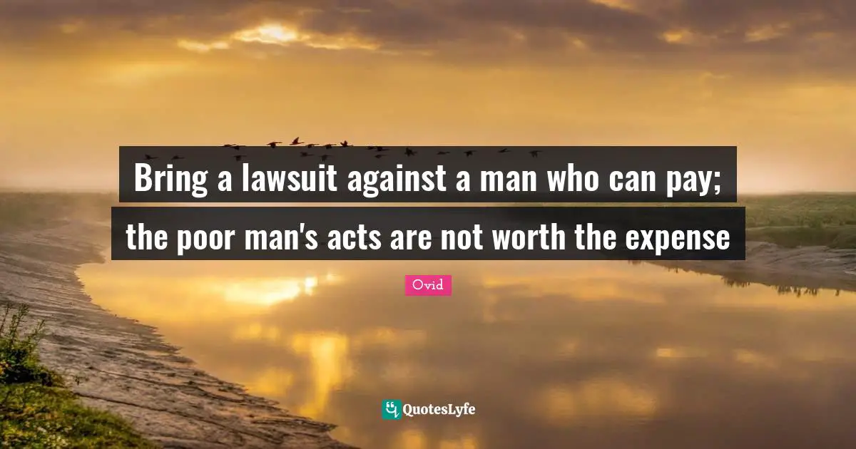 Bring a lawsuit against a man who can pay; the poor man's acts are not worth the expense