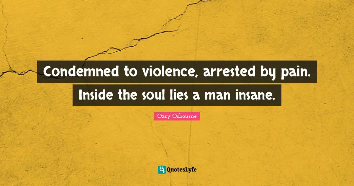 Condemned to violence, arrested by pain. Inside the soul lies a man insane.