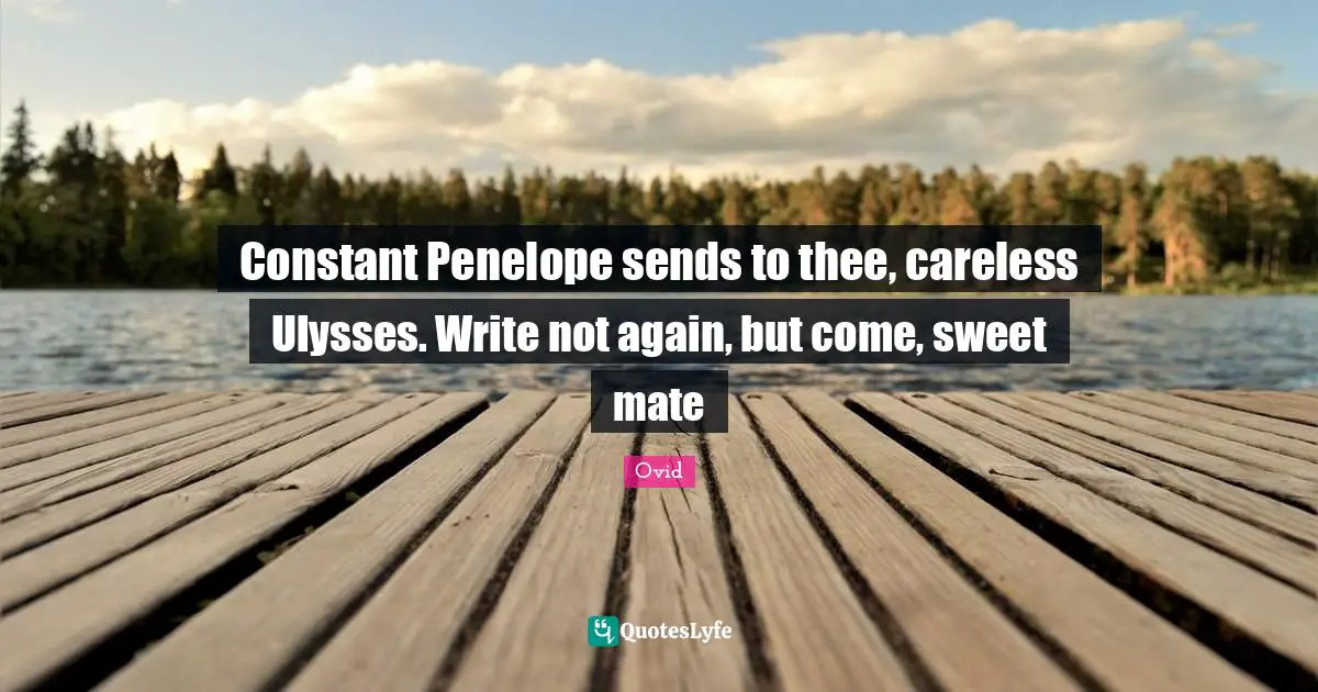 Constant Penelope sends to thee, careless Ulysses. Write not again, but come, sweet mate