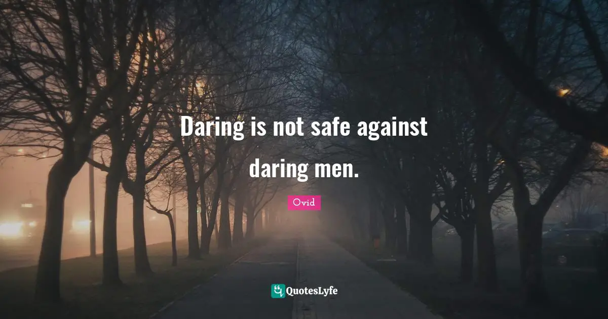 Daring is not safe against daring men.