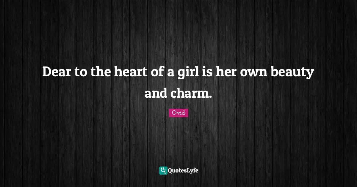 Dear to the heart of a girl is her own beauty and charm.