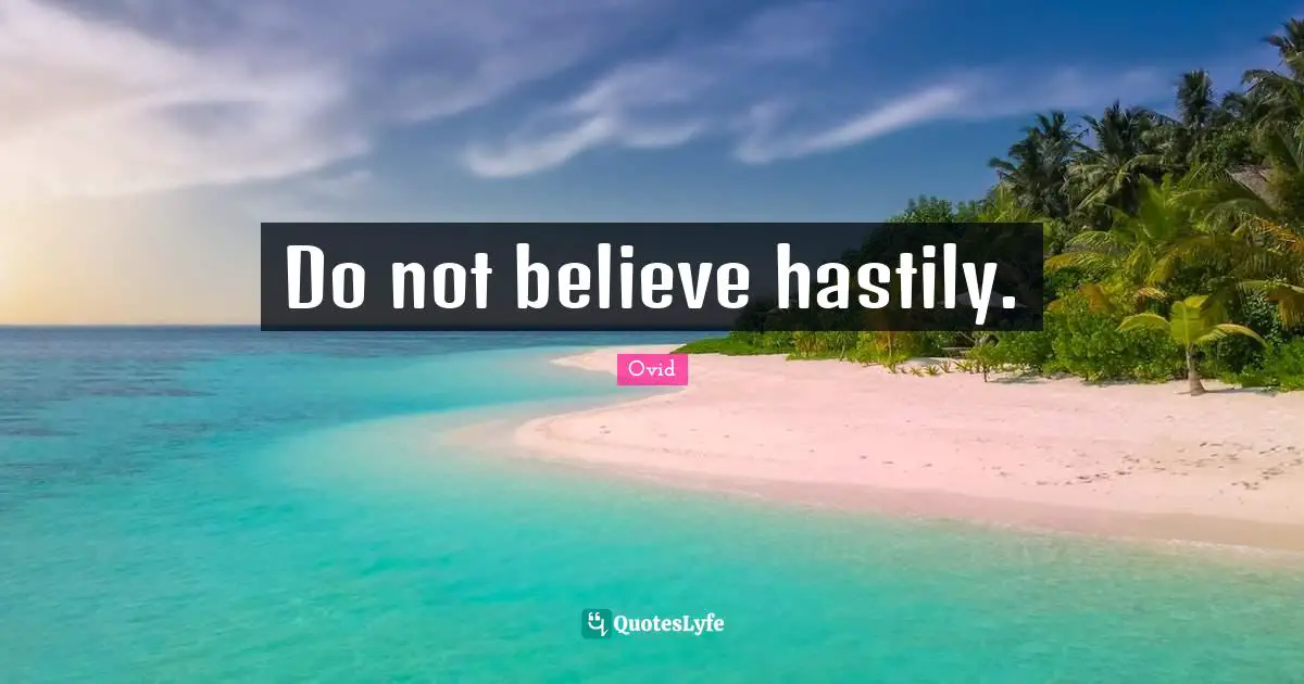 Do not believe hastily.