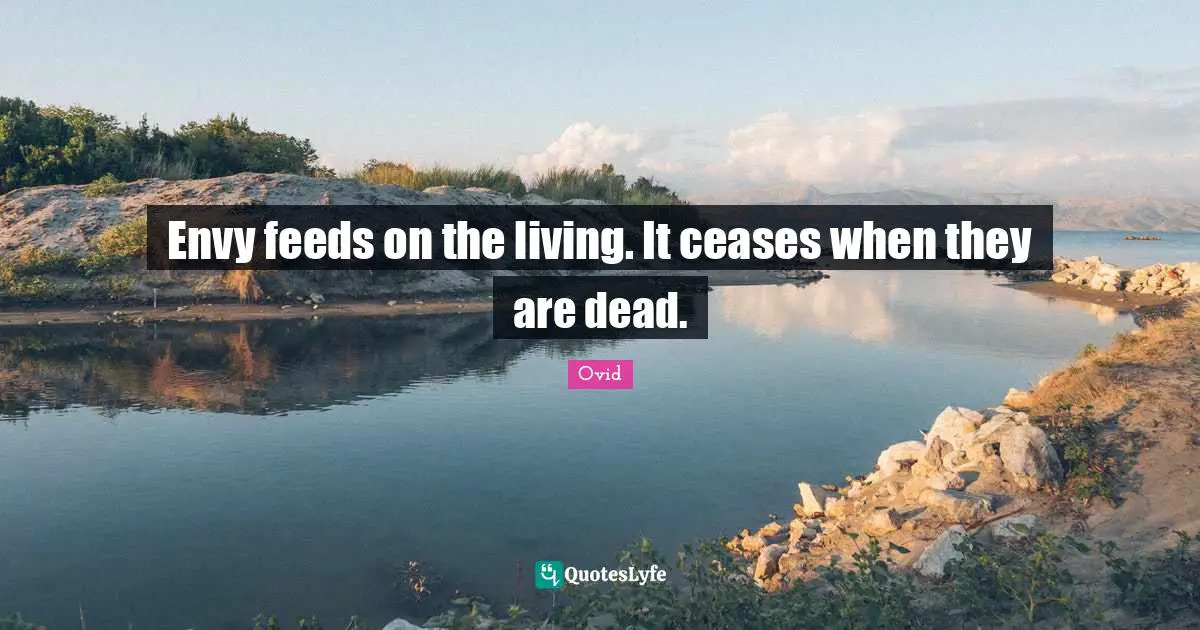 Envy feeds on the living. It ceases when they are dead.