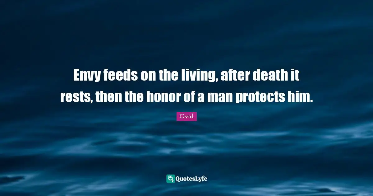 Envy feeds on the living, after death it rests, then the honor of a man protects him.