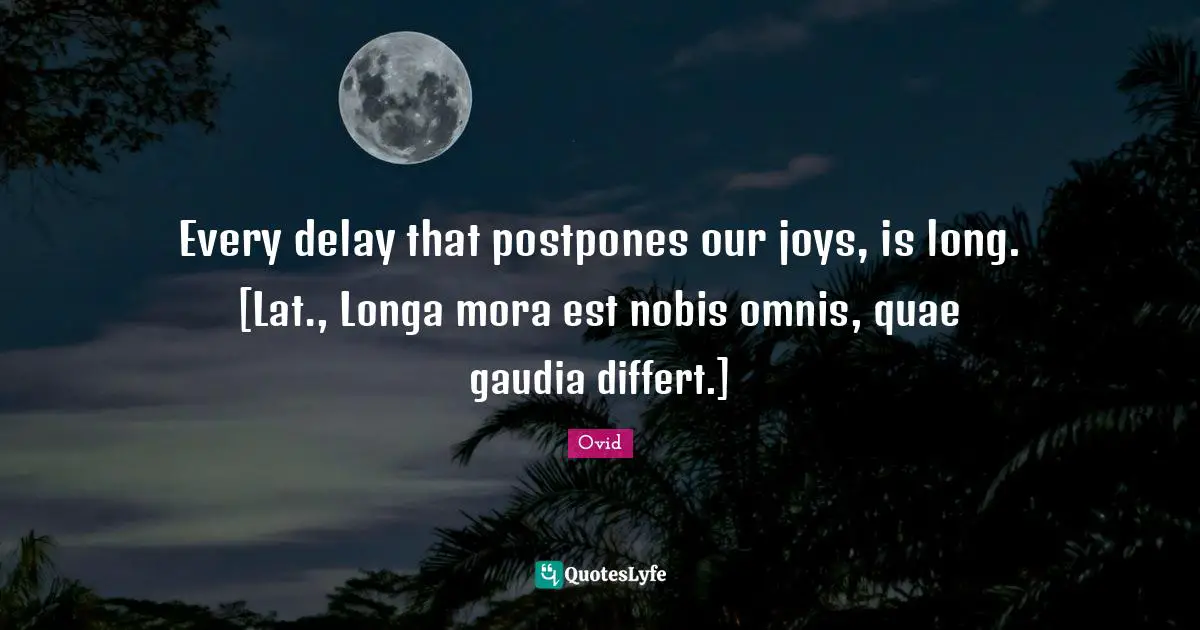 Every delay that postpones our joys, is long. [Lat., Longa mora est nobis omnis, quae gaudia differt.]