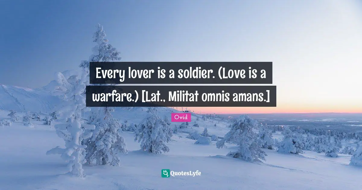 Every lover is a soldier. (Love is a warfare.) [Lat., Militat omnis amans.]