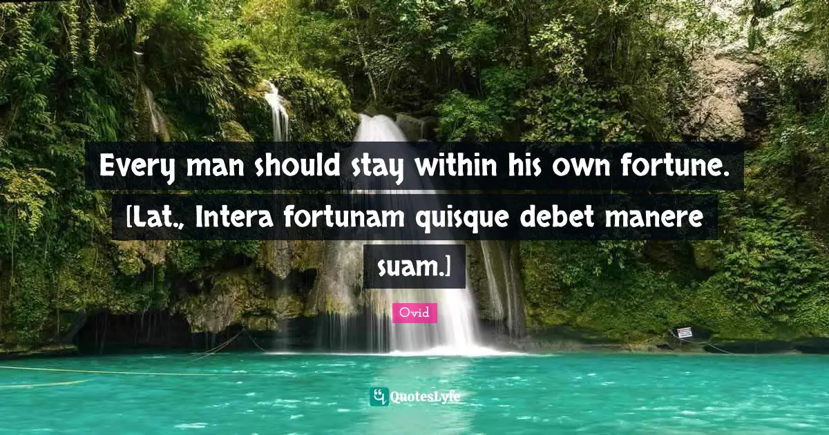 Every man should stay within his own fortune. [Lat., Intera fortunam quisque debet manere suam.]