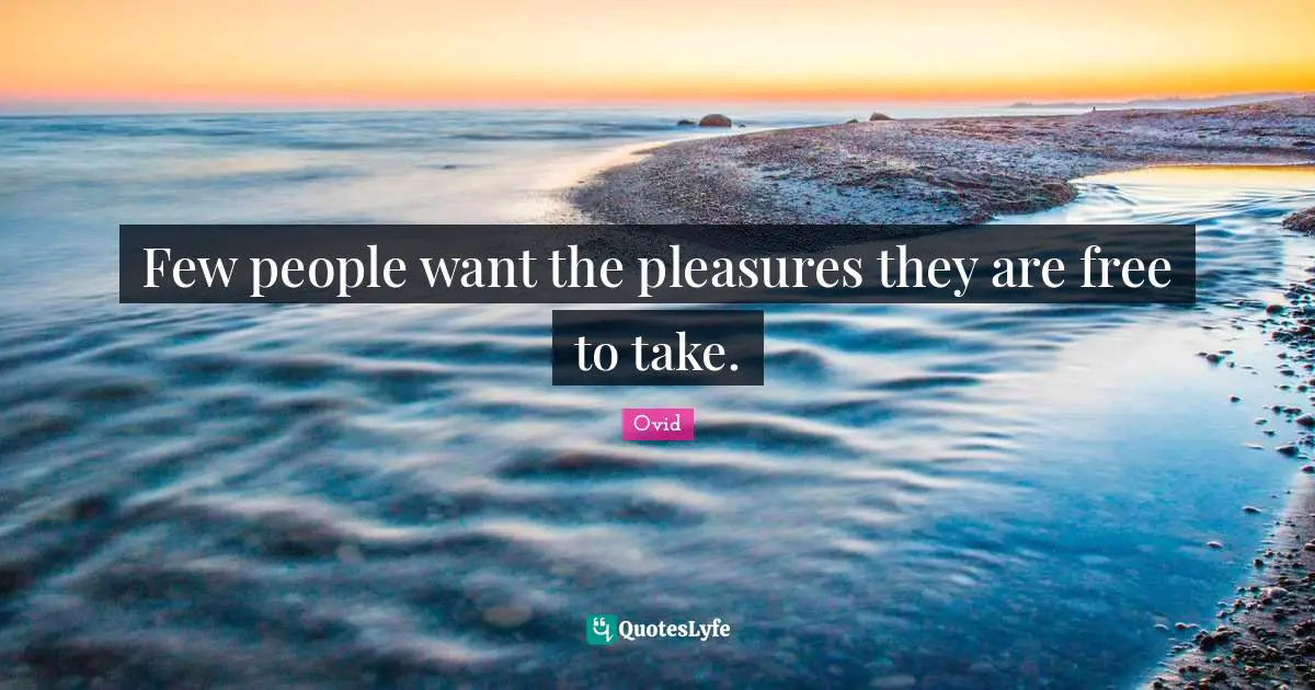 Few people want the pleasures they are free to take.