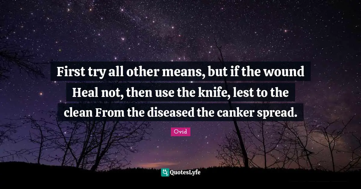 First try all other means, but if the wound Heal not, then use the knife, lest to the clean From the diseased the canker spread.