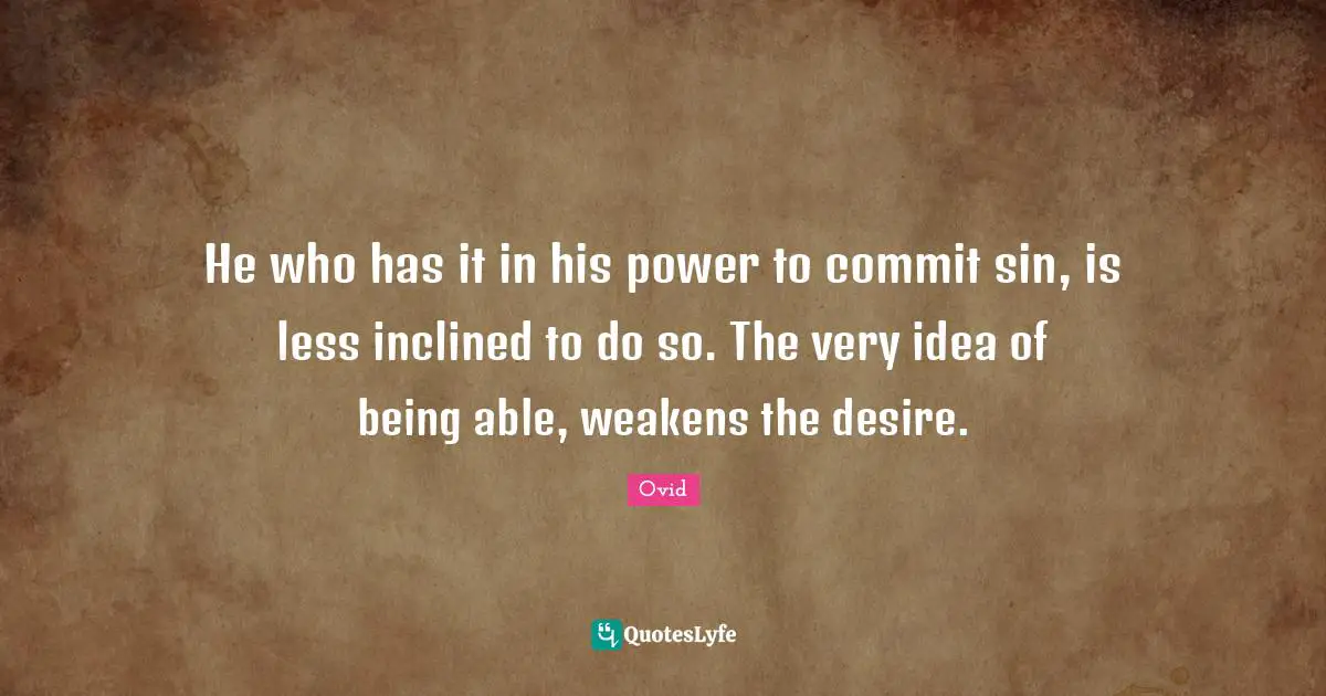 He who has it in his power to commit sin, is less inclined to do so. The very idea of being able, weakens the desire.