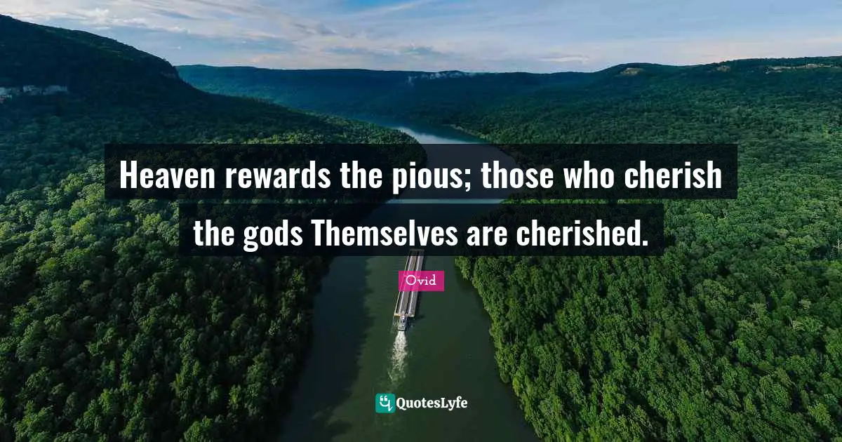 Heaven rewards the pious; those who cherish the gods Themselves are cherished.
