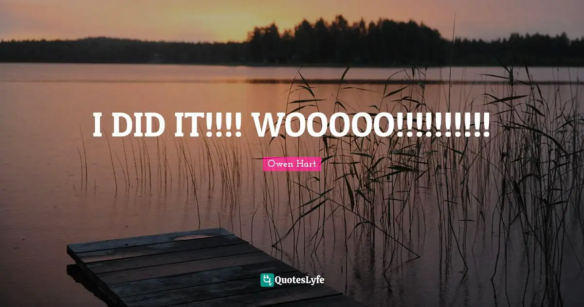 Owen Hart Quotes: "I DID IT!!!! WOOOOO!!!!!!!!!!"