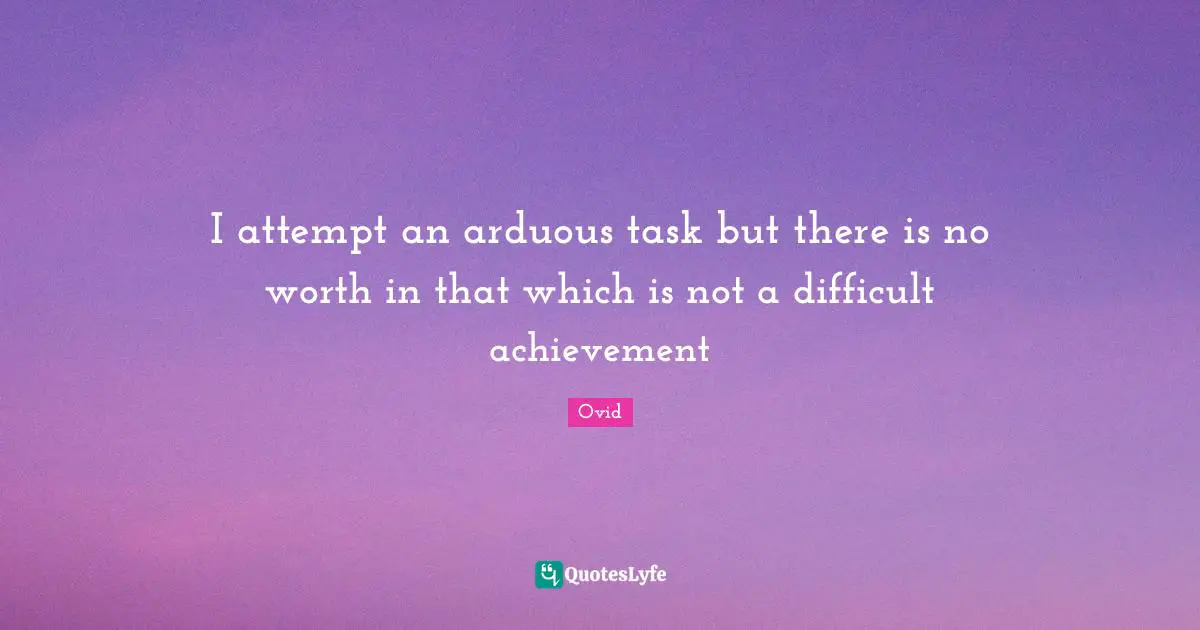 I attempt an arduous task but there is no worth in that which is not a difficult achievement
