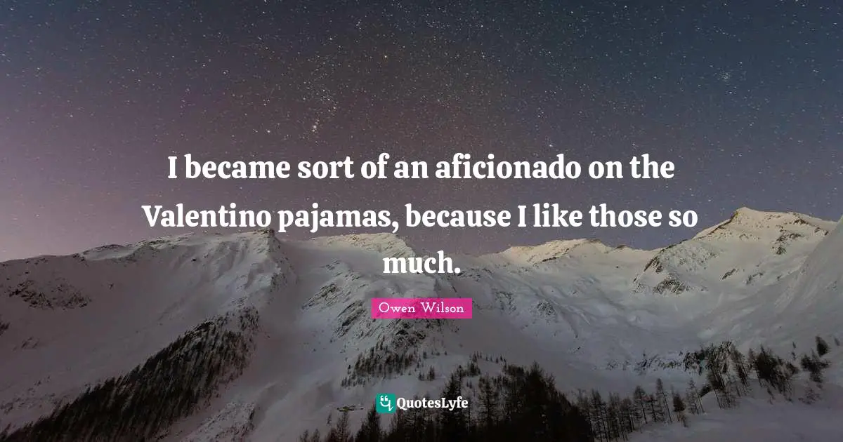 Owen Wilson Quotes: "I became sort of an aficionado on the Valentino pajamas, because I like those so much."