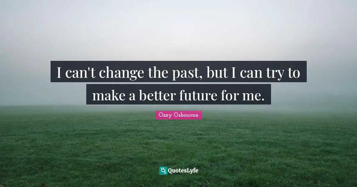 Better Future Quotes: "I can't change the past, but I can try to make a better future for me."