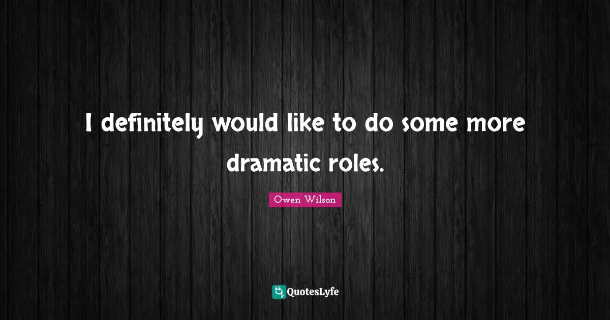 Dramatic Quotes: "I definitely would like to do some more dramatic roles."