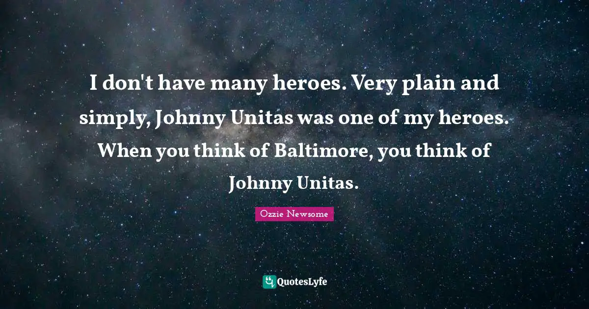 I don't have many heroes. Very plain and simply, Johnny Unitas was one of my heroes. When you think of Baltimore, you think of Johnny Unitas.
