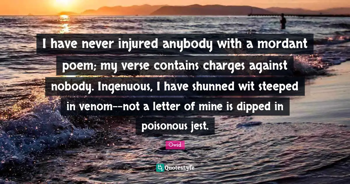 Venom Quotes: "I have never injured anybody with a mordant poem; my verse contains charges against nobody. Ingenuous, I have shunned wit steeped in venom--not a letter of mine is dipped in poisonous jest."